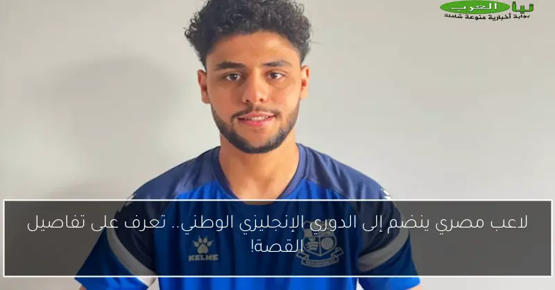 لاعب مصري ينضم إلى الدوري الإنجليزي الوطني.. تعرف على تفاصيل القصة!