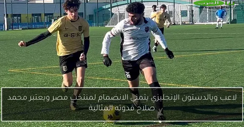 لاعب ويالدستون الإنجليزي يتمنى الانضمام لمنتخب مصر ويعتبر محمد صلاح قدوته المثالية