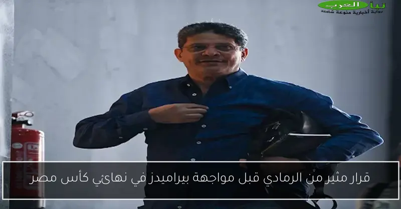 قرار مثير من الرمادي قبل مواجهة بيراميدز في نهائي كأس مصر