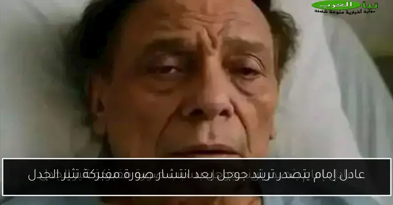 عادل إمام يتصدر تريند جوجل بعد انتشار صورة مفبركة تثير الجدل