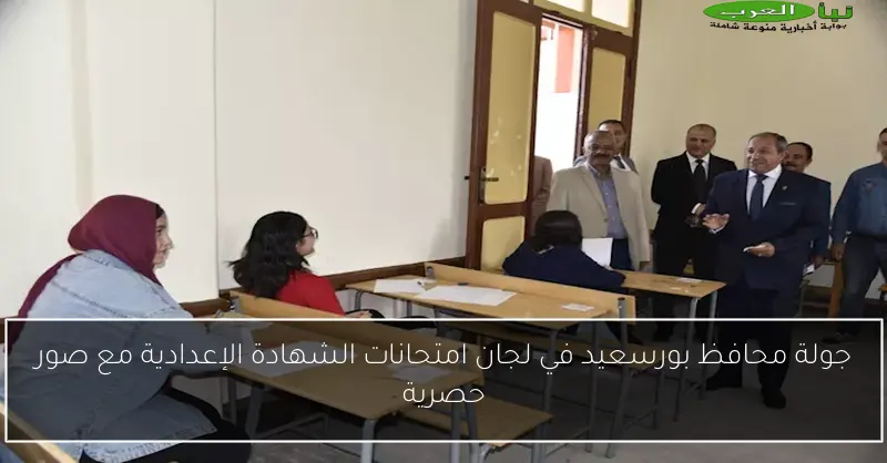 جولة محافظ بورسعيد في لجان امتحانات الشهادة الإعدادية مع صور حصرية