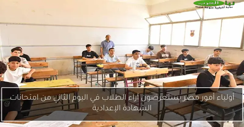 أولياء أمور مصر يستعرضون آراء الطلاب في اليوم الثاني من امتحانات الشهادة الإعدادية