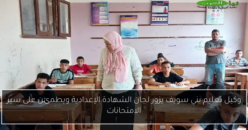 وكيل تعليم بني سويف يزور لجان الشهادة الإعدادية ويطمئن على سير الامتحانات