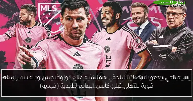 إنتر ميامي يحقق انتصارًا ساحقًا بخماسية على كولومبوس ويبعث برسالة قوية للأهلي قبل كأس العالم للأندية (فيديو)