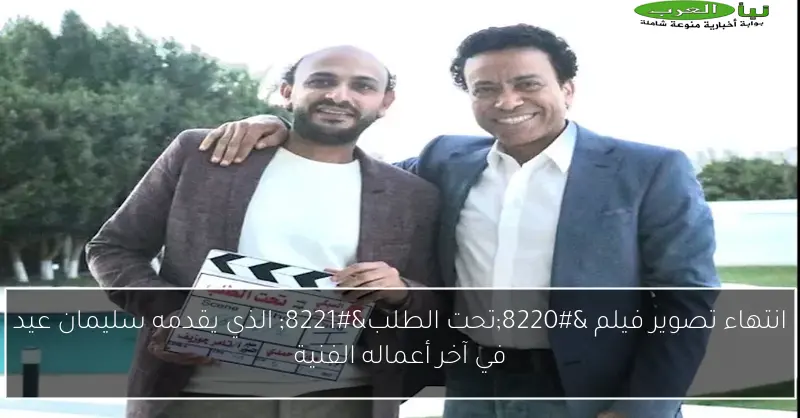 انتهاء تصوير فيلم “تحت الطلب” الذي يقدمه سليمان عيد في آخر أعماله الفنية
