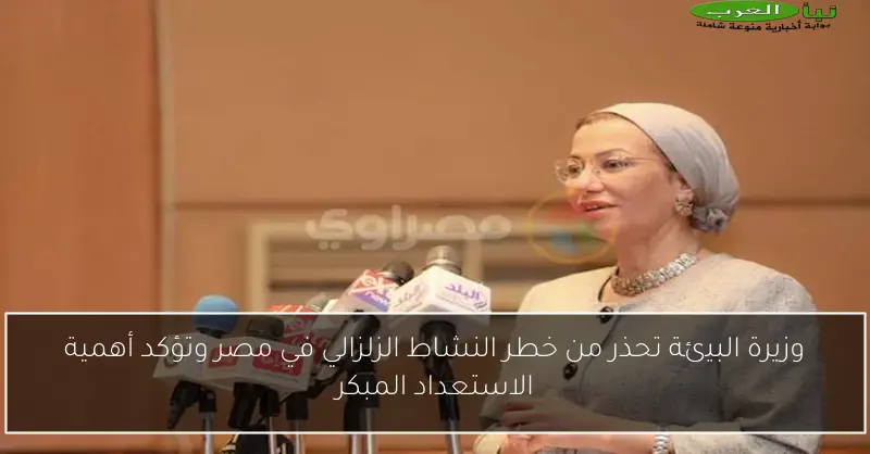 وزيرة البيئة تحذر من خطر النشاط الزلزالي في مصر وتؤكد أهمية الاستعداد المبكر