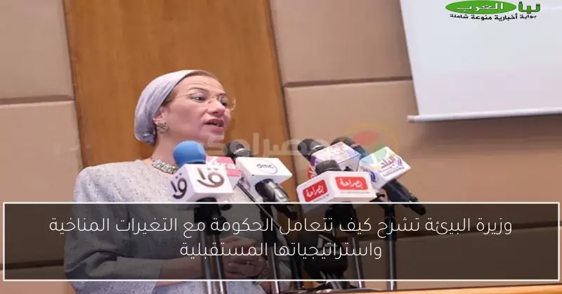 وزيرة البيئة تشرح كيف تتعامل الحكومة مع التغيرات المناخية واستراتيجياتها المستقبلية