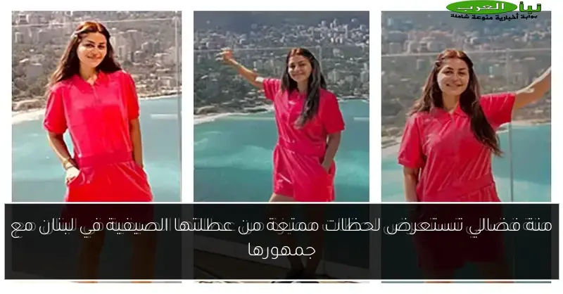 منة فضالي تستعرض لحظات ممتعة من عطلتها الصيفية في لبنان مع جمهورها
