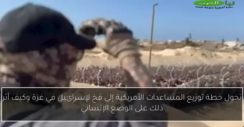 تحول خطة توزيع المساعدات الأمريكية إلى فخ لإسرائيل في غزة وكيف أثر ذلك على الوضع الإنساني