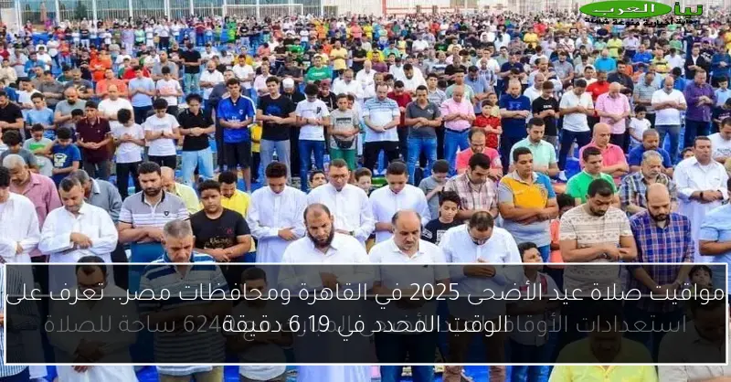 مواقيت صلاة عيد الأضحى 2025 في القاهرة ومحافظات مصر.. تعرف على الوقت المحدد في 6.19 دقيقة