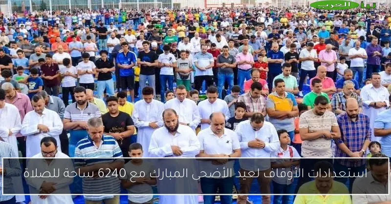استعدادات الأوقاف لعيد الأضحى المبارك مع 6240 ساحة للصلاة