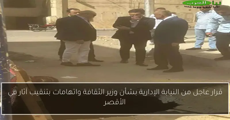 قرار عاجل من النيابة الإدارية بشأن وزير الثقافة واتهامات بتنقيب آثار في الأقصر
