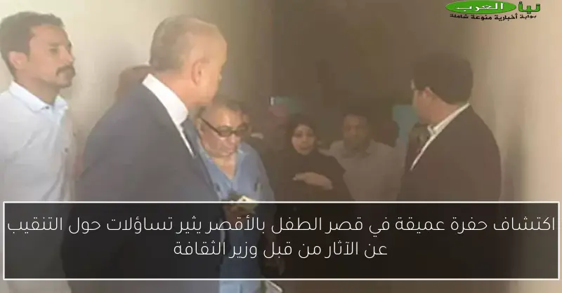 اكتشاف حفرة عميقة في قصر الطفل بالأقصر يثير تساؤلات حول التنقيب عن الآثار من قبل وزير الثقافة