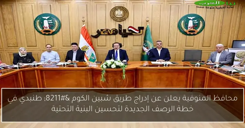 محافظ المنوفية يعلن عن إدراج طريق شبين الكوم – طنبدي في خطة الرصف الجديدة لتحسين البنية التحتية