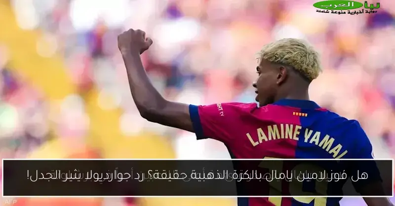 هل فوز لامين يامال بالكرة الذهبية حقيقة؟ رد جوارديولا يثير الجدل!