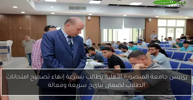 رئيس جامعة المنصورة الأهلية يطالب بسرعة إنهاء تصحيح امتحانات الطلاب لضمان نتائج سريعة وفعالة