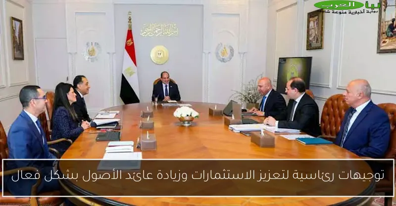 توجيهات رئاسية لتعزيز الاستثمارات وزيادة عائد الأصول بشكل فعال