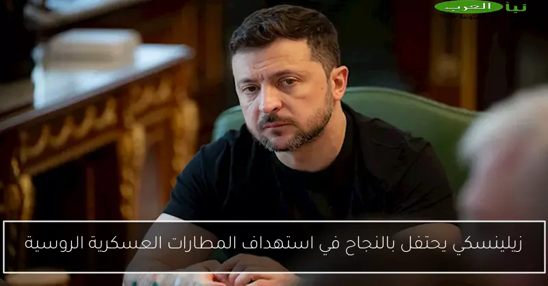 زيلينسكي يحتفل بالنجاح في استهداف المطارات العسكرية الروسية