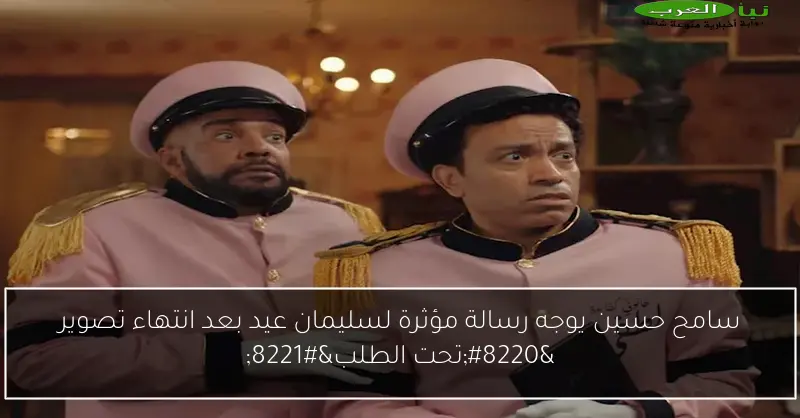 سامح حسين يوجه رسالة مؤثرة لسليمان عيد بعد انتهاء تصوير “تحت الطلب”