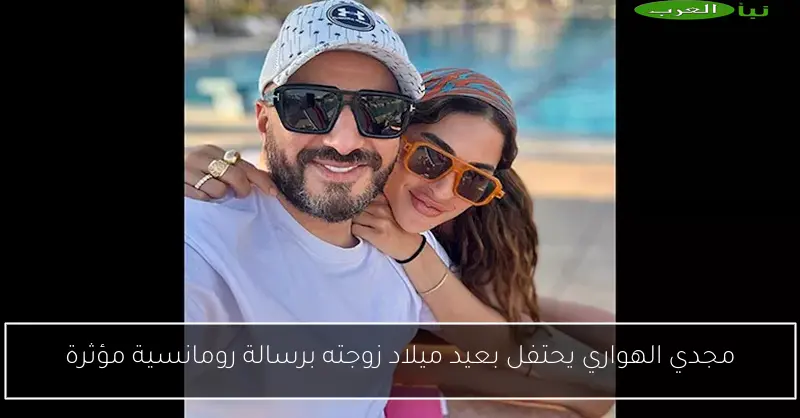 مجدي الهواري يحتفل بعيد ميلاد زوجته برسالة رومانسية مؤثرة