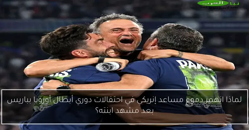 لماذا انهمر دموع مساعد إنريكي في احتفالات دوري أبطال أوروبا بباريس بعد مشهد ابنته؟
