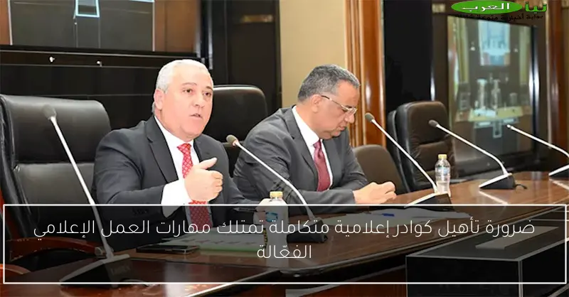ضرورة تأهيل كوادر إعلامية متكاملة تمتلك مهارات العمل الإعلامي الفعّالة