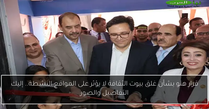 قرار هنو بشأن غلق بيوت الثقافة لا يؤثر على المواقع النشطة.. إليك التفاصيل والصور