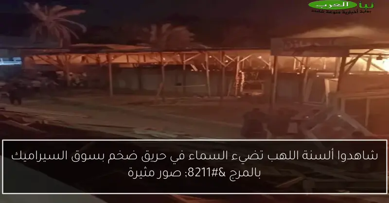 شاهدوا ألسنة اللهب تضيء السماء في حريق ضخم بسوق السيراميك بالمرج – صور مثيرة