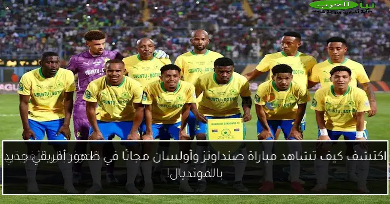 اكتشف كيف تشاهد مباراة صنداونز وأولسان مجانًا في ظهور أفريقي جديد بالمونديال!