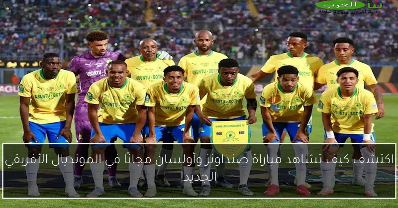 اكتشف كيف تشاهد مباراة صنداونز وأولسان مجانًا في المونديال الأفريقي الجديد!