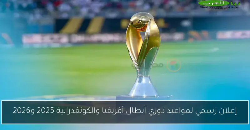 إعلان رسمي لمواعيد دوري أبطال أفريقيا والكونفدرالية 2025 و2026