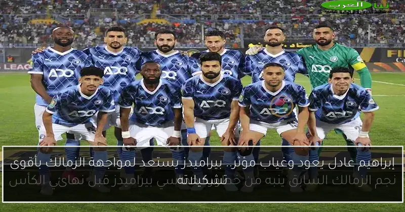 إبراهيم عادل يعود وغياب مؤثر.. بيراميدز يستعد لمواجهة الزمالك بأقوى تشكيلاته