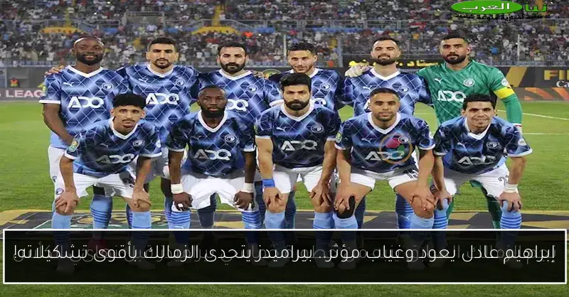 إبراهيم عادل يعود وغياب مؤثر.. بيراميدز يتحدى الزمالك بأقوى تشكيلاته!