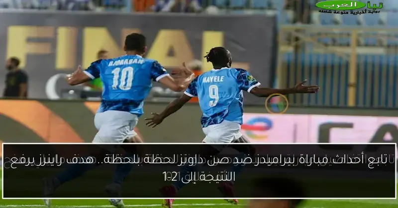 تابع أحداث مباراة بيراميدز ضد صن داونز لحظة بلحظة.. هدف راينرز يرفع النتيجة إلى 2-1
