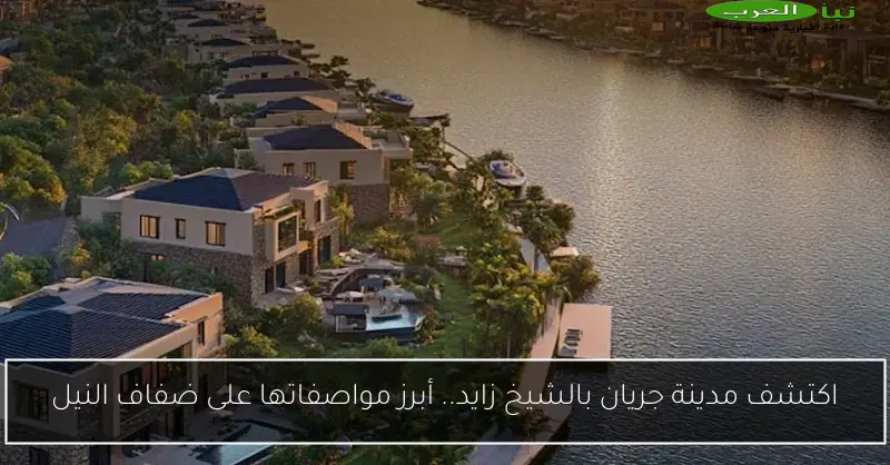 اكتشف مدينة جريان بالشيخ زايد.. أبرز مواصفاتها على ضفاف النيل