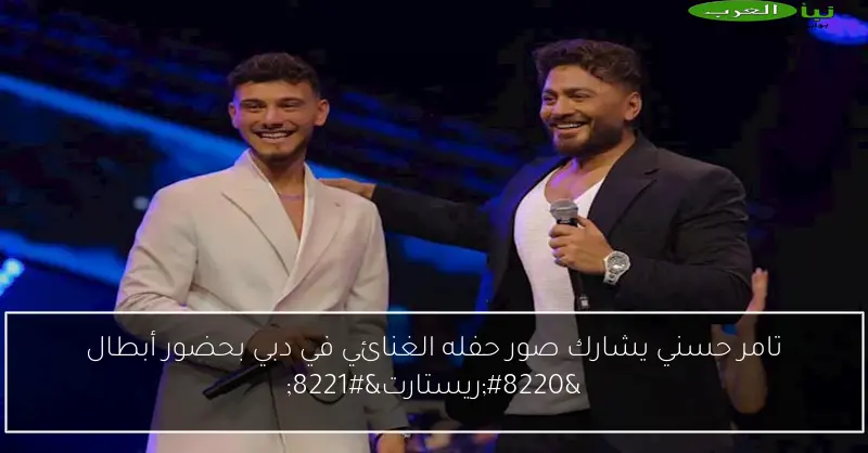 تامر حسني يشارك صور حفله الغنائي في دبي بحضور أبطال “ريستارت”