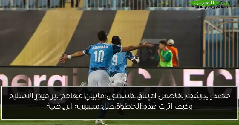 مصدر يكشف تفاصيل اعتناق فيستون ماييلي مهاجم بيراميدز الإسلام وكيف أثرت هذه الخطوة على مسيرته الرياضية