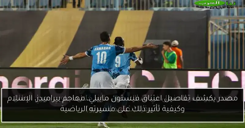مصدر يكشف تفاصيل اعتناق فيستون ماييلي، مهاجم بيراميدز، الإسلام وكيفية تأثير ذلك على مسيرته الرياضية