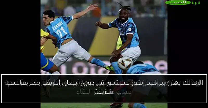 الزمالك يهنئ بيراميدز بفوز مستحق في دوري أبطال أفريقيا بعد منافسة شريفة