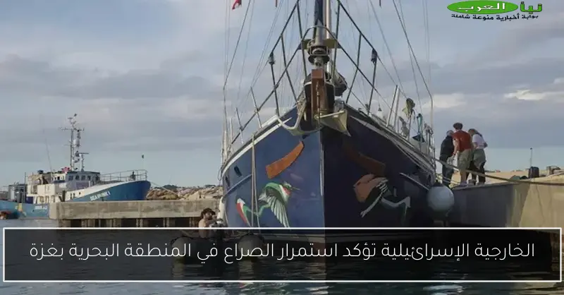 الخارجية الإسرائيلية تؤكد استمرار الصراع في المنطقة البحرية بغزة