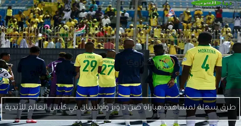 طرق سهلة لمشاهدة مباراة صن داونز وأولسان في كأس العالم للأندية