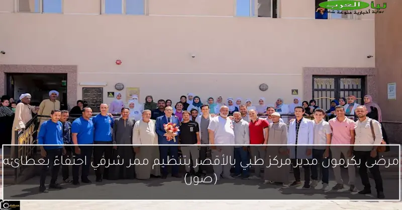 مرضى يكرمون مدير مركز طبي بالأقصر بتنظيم ممر شرفي احتفاءً بعطائه (صور)