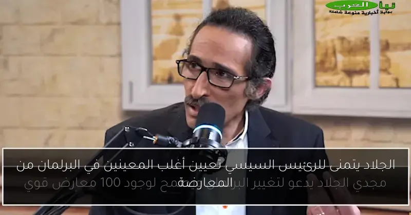 الجلاد يتمنى للرئيس السيسي تعيين أغلب المعينين في البرلمان من المعارضة