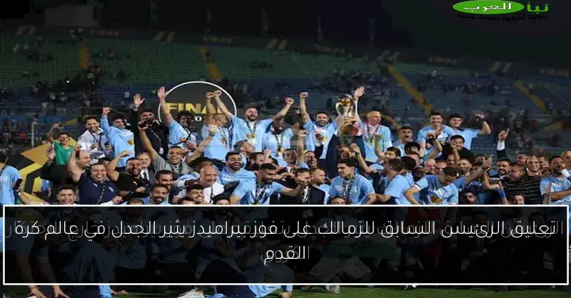 تعليق الرئيس السابق للزمالك على فوز بيراميدز يثير الجدل في عالم كرة القدم