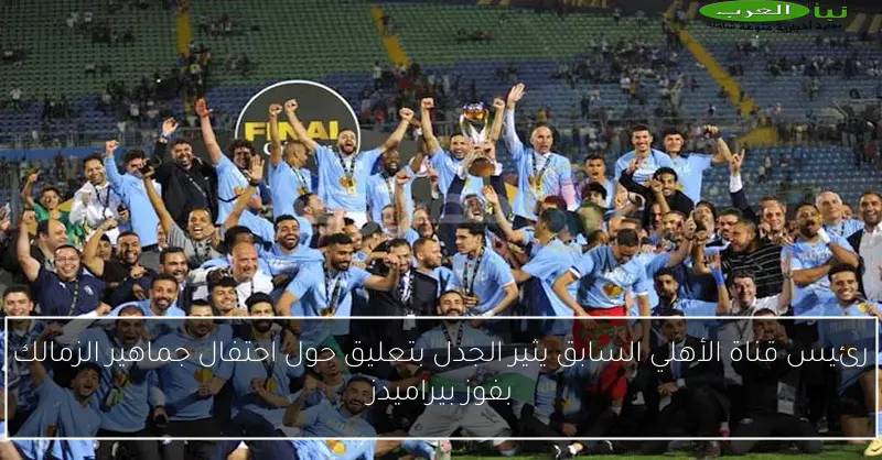 رئيس قناة الأهلي السابق يثير الجدل بتعليق حول احتفال جماهير الزمالك بفوز بيراميدز