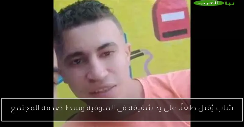 شاب يُقتل طعنًا على يد شقيقه في المنوفية وسط صدمة المجتمع