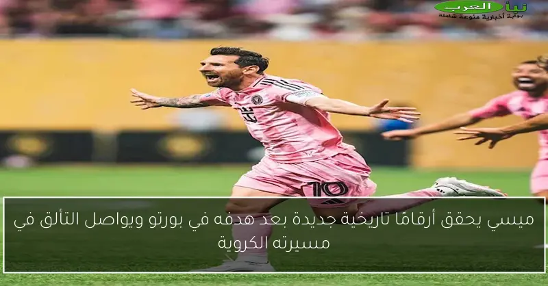 ميسي يحقق أرقامًا تاريخية جديدة بعد هدفه في بورتو ويواصل التألق في مسيرته الكروية