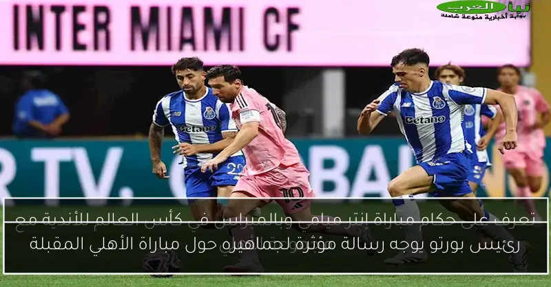 رئيس بورتو يوجه رسالة مؤثرة لجماهيره حول مباراة الأهلي المقبلة
