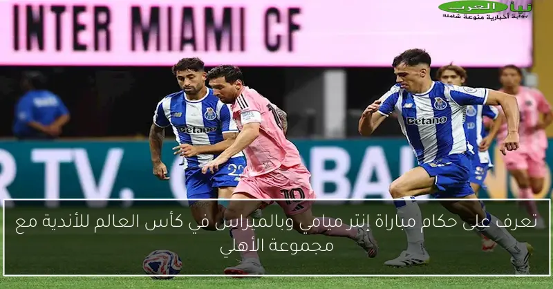 تعرف على حكام مباراة إنتر ميامي وبالميراس في كأس العالم للأندية مع مجموعة الأهلي