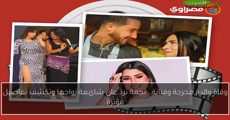 وفاة والدة مخرجة وفنانة.. نجمة ترد على شائعة زواجها وتكشف تفاصيل مؤثرة